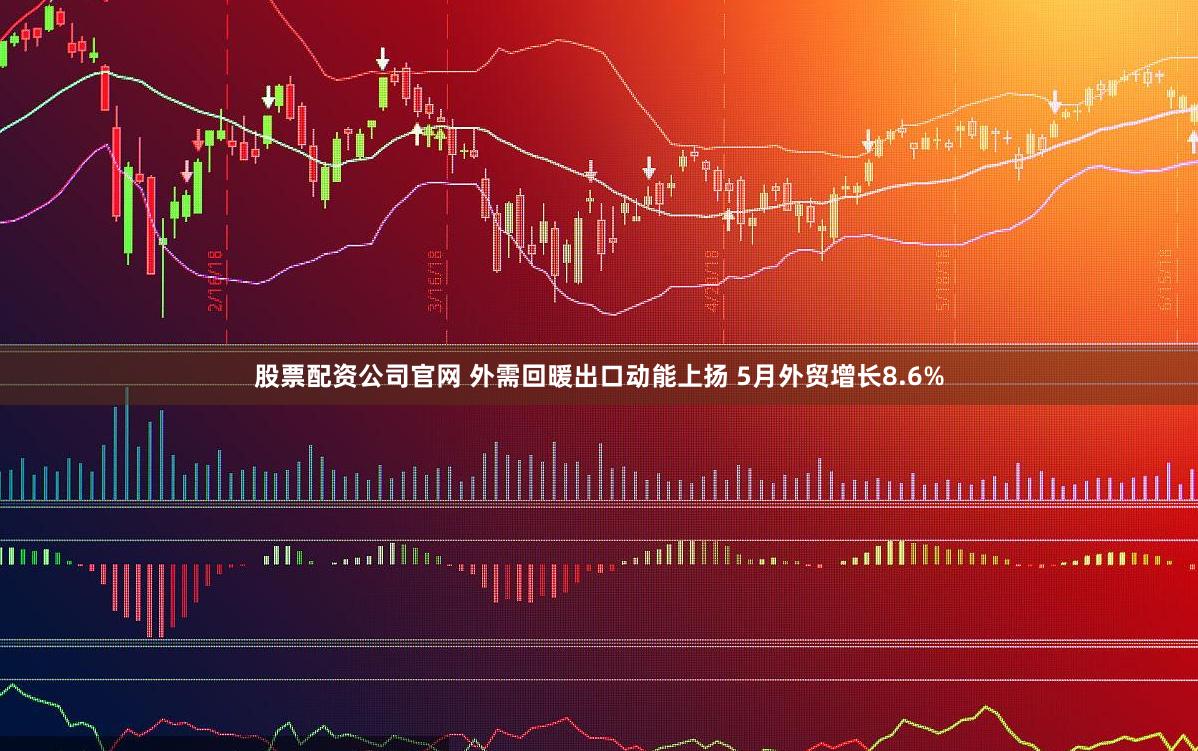 股票配资公司官网 外需回暖出口动能上扬 5月外贸增长8.6%