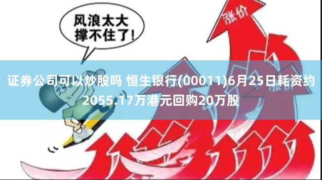 证券公司可以炒股吗 恒生银行(00011)6月25日耗资约2055.17万港元回购20万股