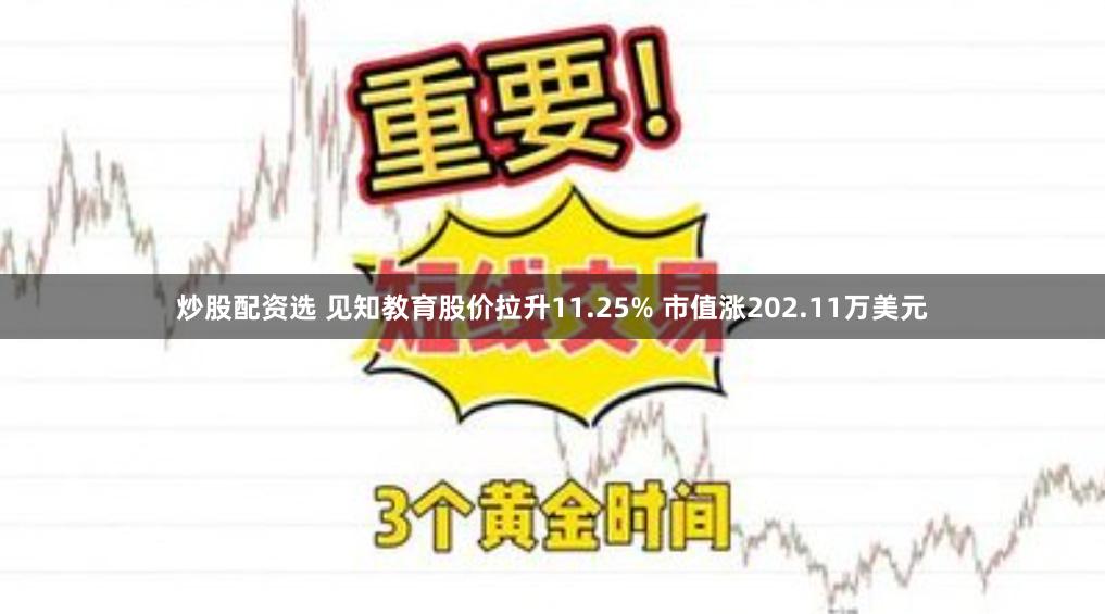 炒股配资选 见知教育股价拉升11.25% 市值涨202.11万美元