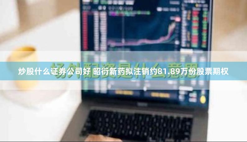 炒股什么证券公司好 昭衍新药拟注销约81.89万份股票期权