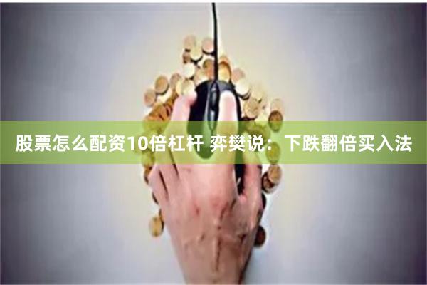 股票怎么配资10倍杠杆 弈樊说：下跌翻倍买入法