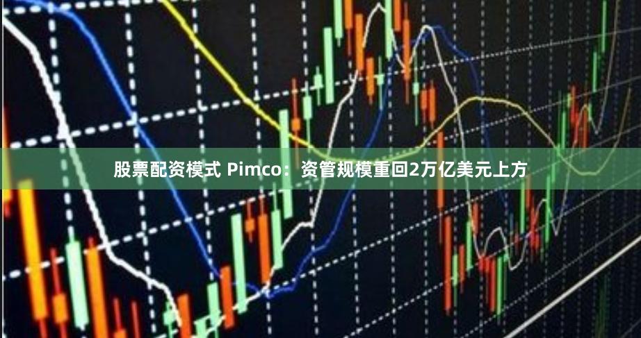 股票配资模式 Pimco：资管规模重回2万亿美元上方