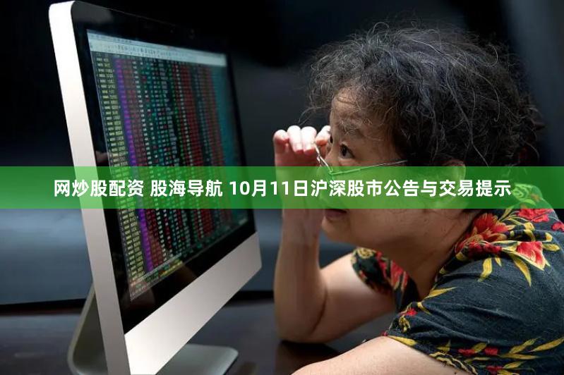 网炒股配资 股海导航 10月11日沪深股市公告与交易提示