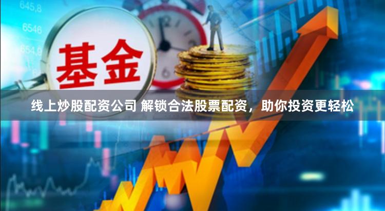 线上炒股配资公司 解锁合法股票配资，助你投资更轻松