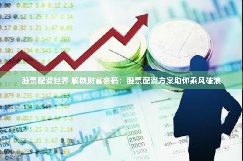 股票配资世界 解锁财富密码：股票配资方案助你乘风破浪