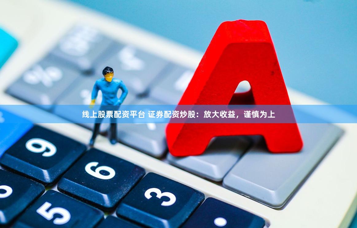 线上股票配资平台 证券配资炒股：放大收益，谨慎为上