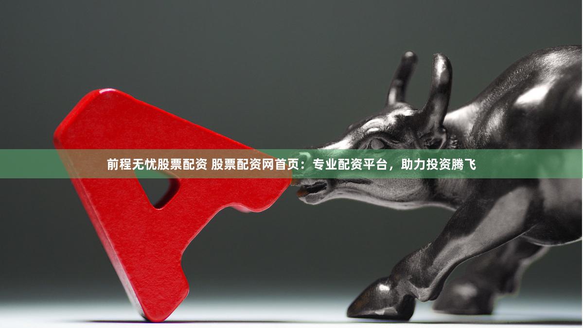 前程无忧股票配资 股票配资网首页：专业配资平台，助力投资腾飞