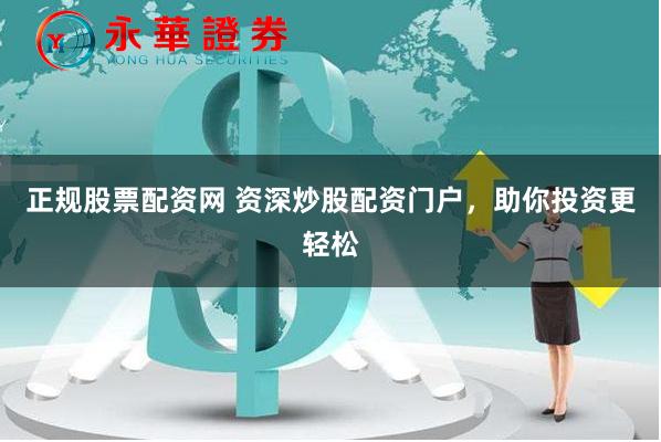 正规股票配资网 资深炒股配资门户，助你投资更轻松