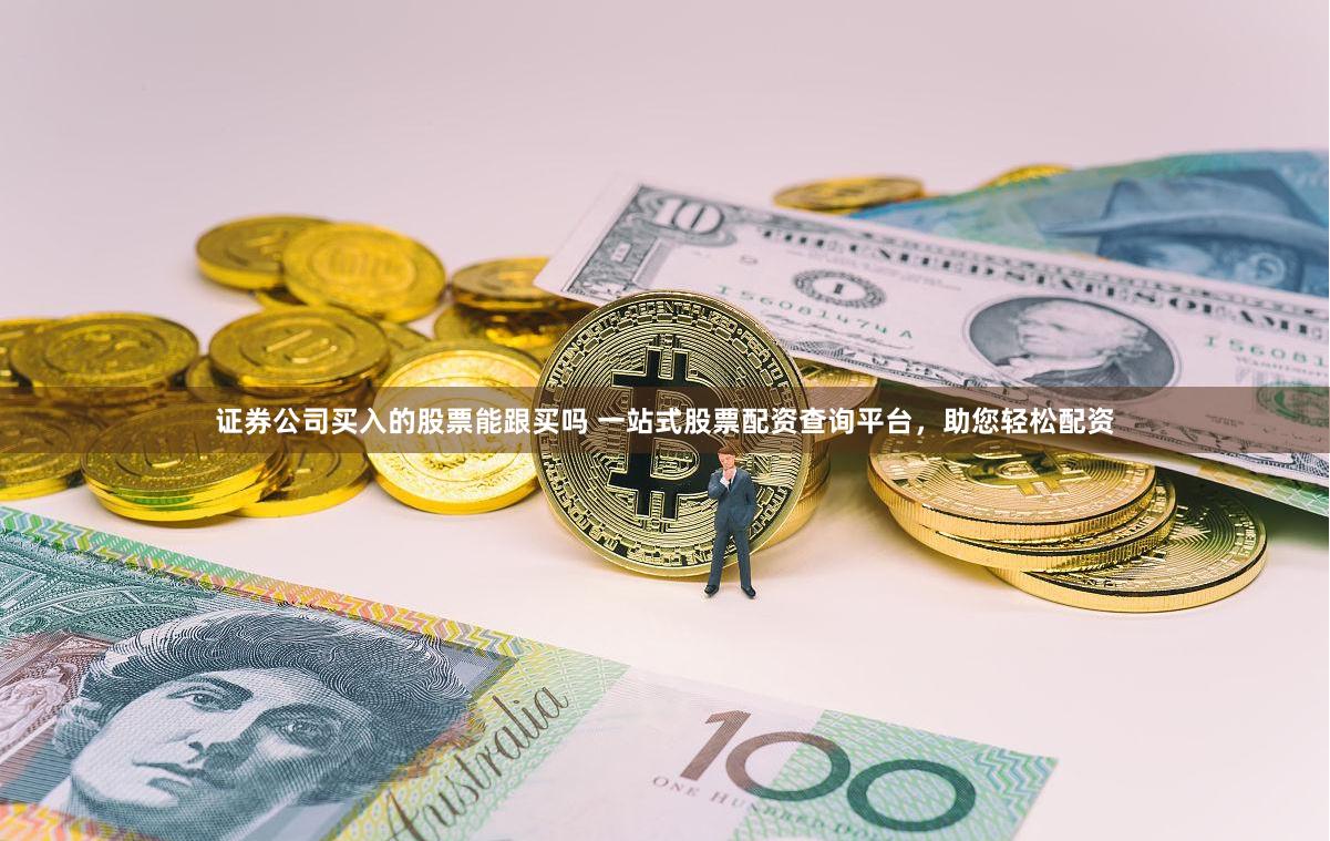 证券公司买入的股票能跟买吗 一站式股票配资查询平台，助您轻松