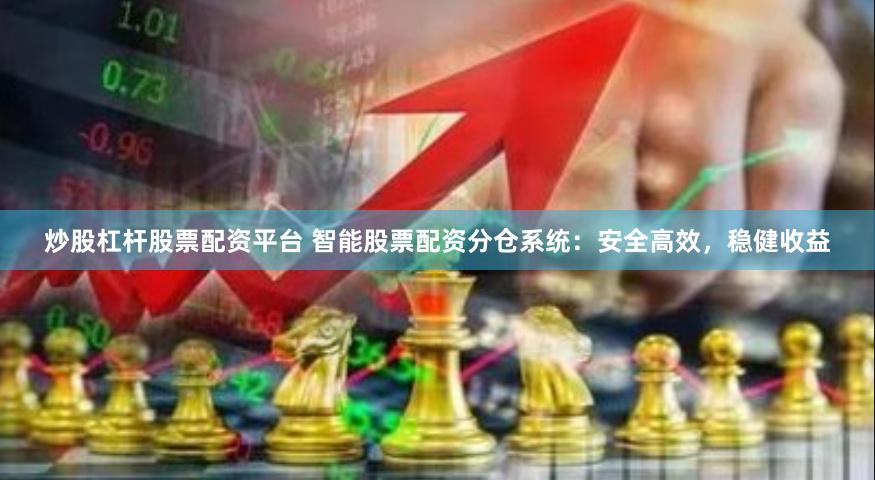 炒股杠杆股票配资平台 智能股票配资分仓系统：安全高效，稳健收