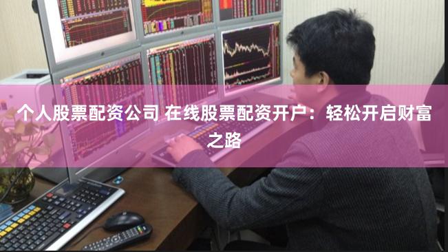 个人股票配资公司 在线股票配资开户：轻松开启财富之路