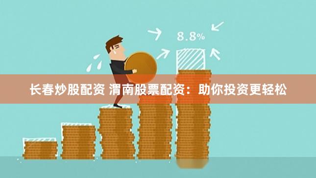 长春炒股配资 渭南股票配资：助你投资更轻松