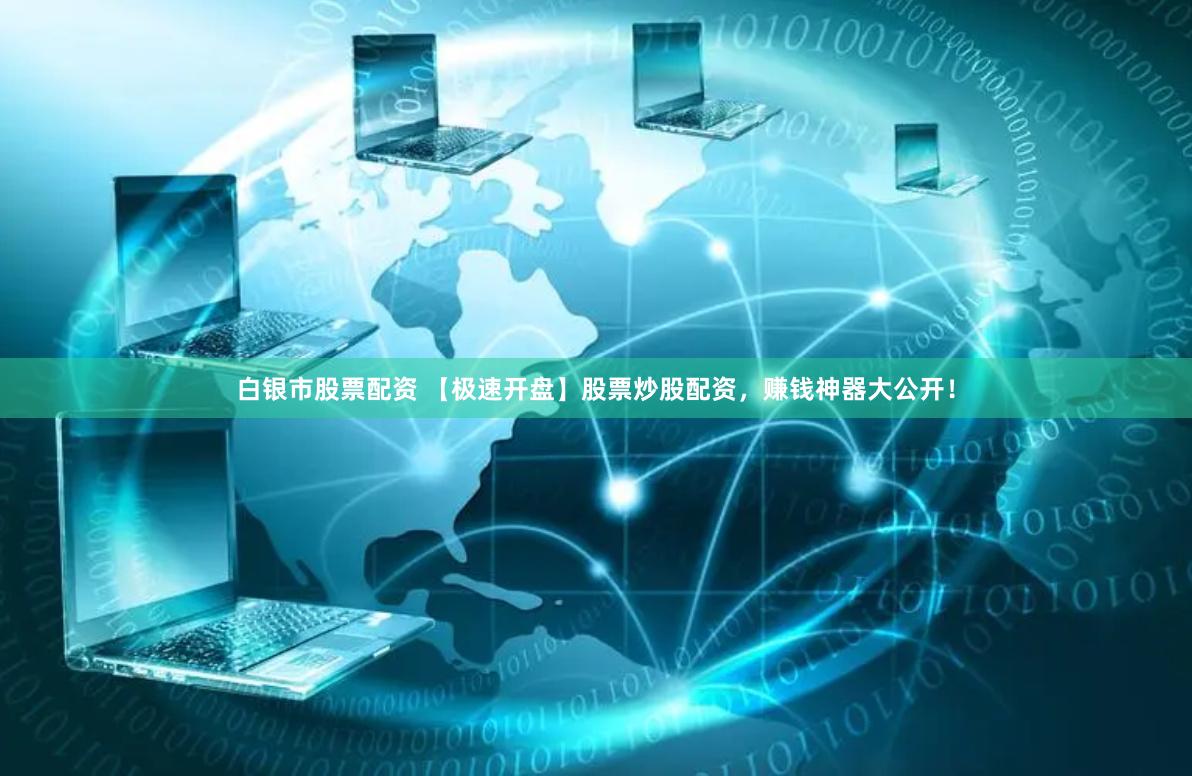 白银市股票配资 【极速开盘】股票炒股配资，赚钱神器大公开！