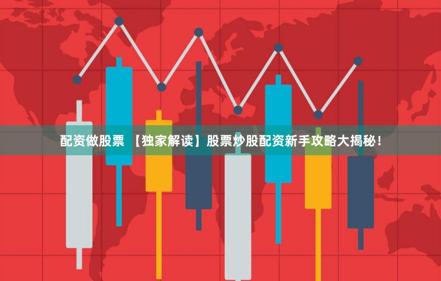 配资做股票 【独家解读】股票炒股配资新手攻略大揭秘！