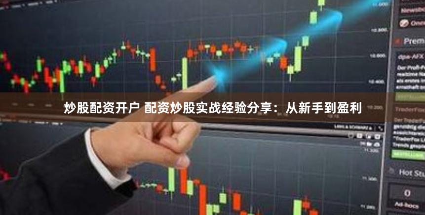 炒股配资开户 配资炒股实战经验分享：从新手到盈利