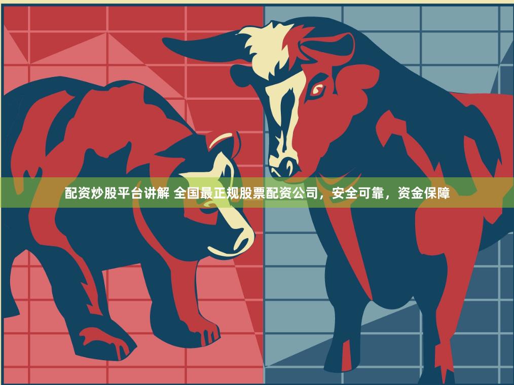配资炒股平台讲解 全国最正规股票配资公司，安全可靠，资金保障