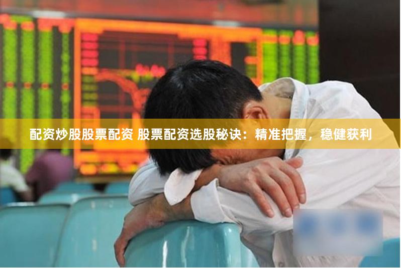 配资炒股股票配资 股票配资选股秘诀：精准把握，稳健获利
