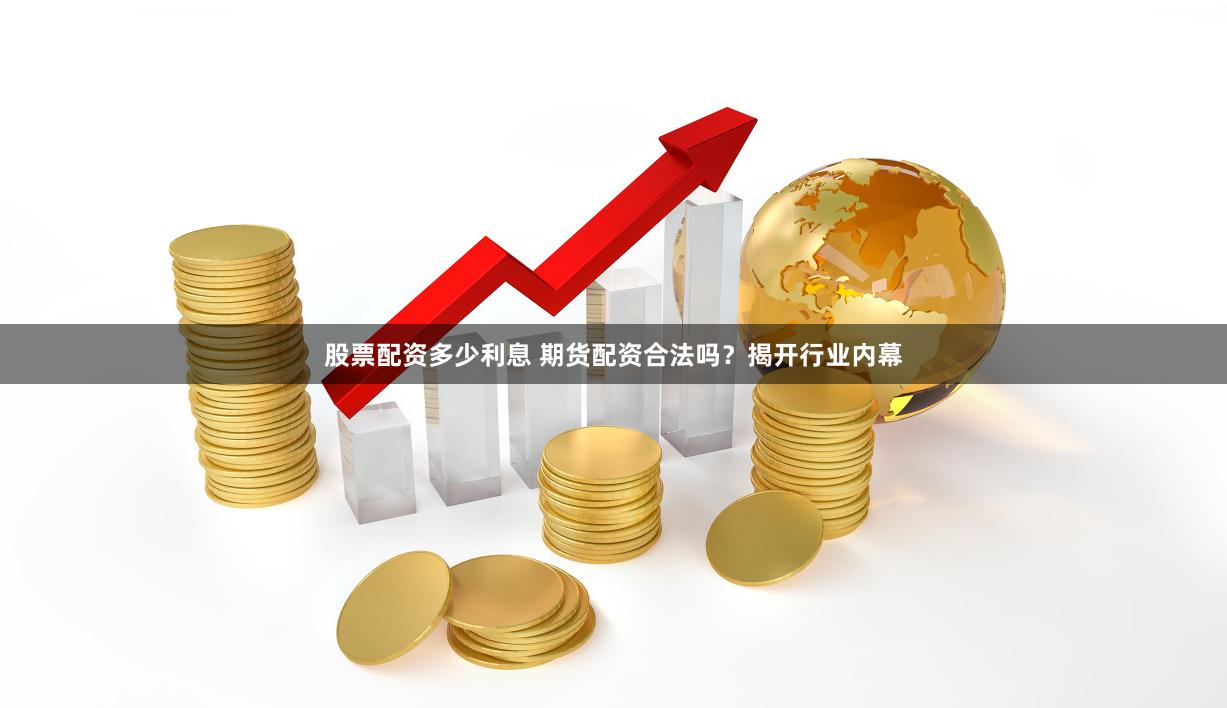 股票配资多少利息 期货配资合法吗？揭开行业内幕