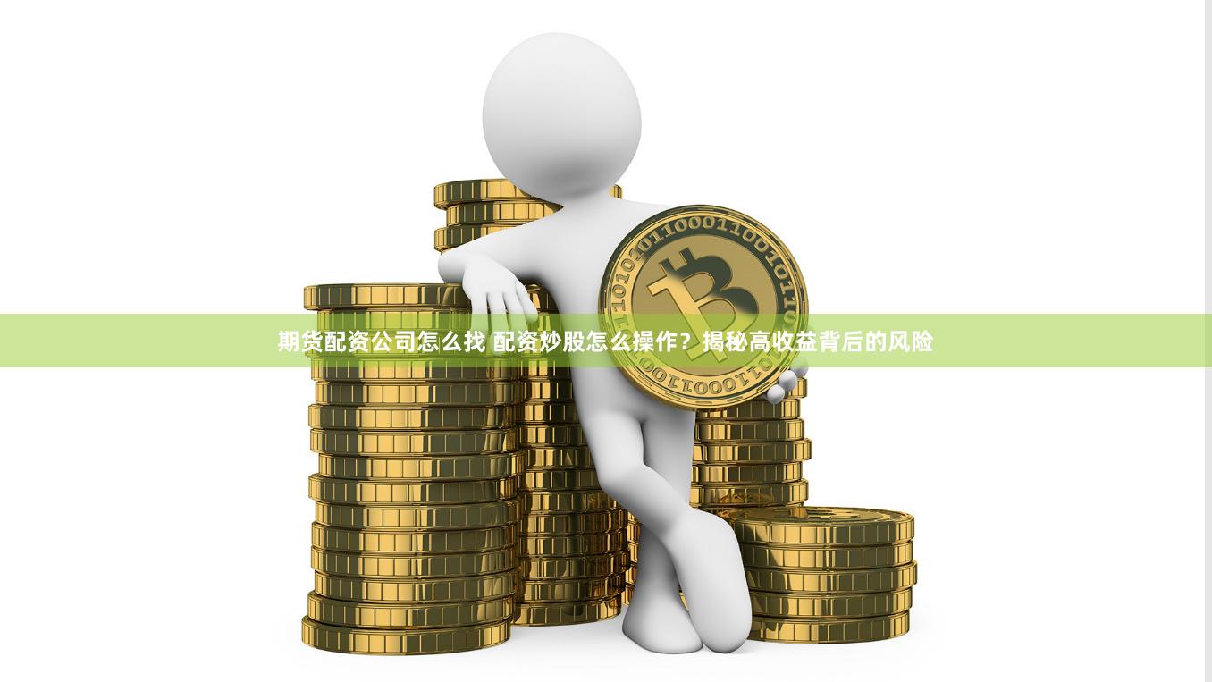 期货配资公司怎么找 配资炒股怎么操作？揭秘高收益背后的风险