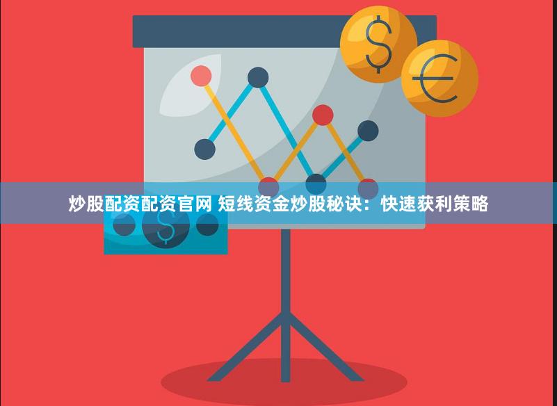 炒股配资配资官网 短线资金炒股秘诀：快速获利策略