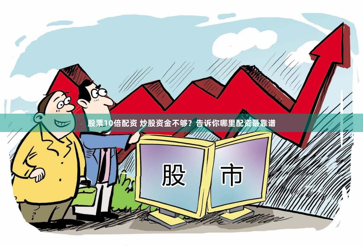 股票10倍配资 炒股资金不够？告诉你哪里配资最靠谱