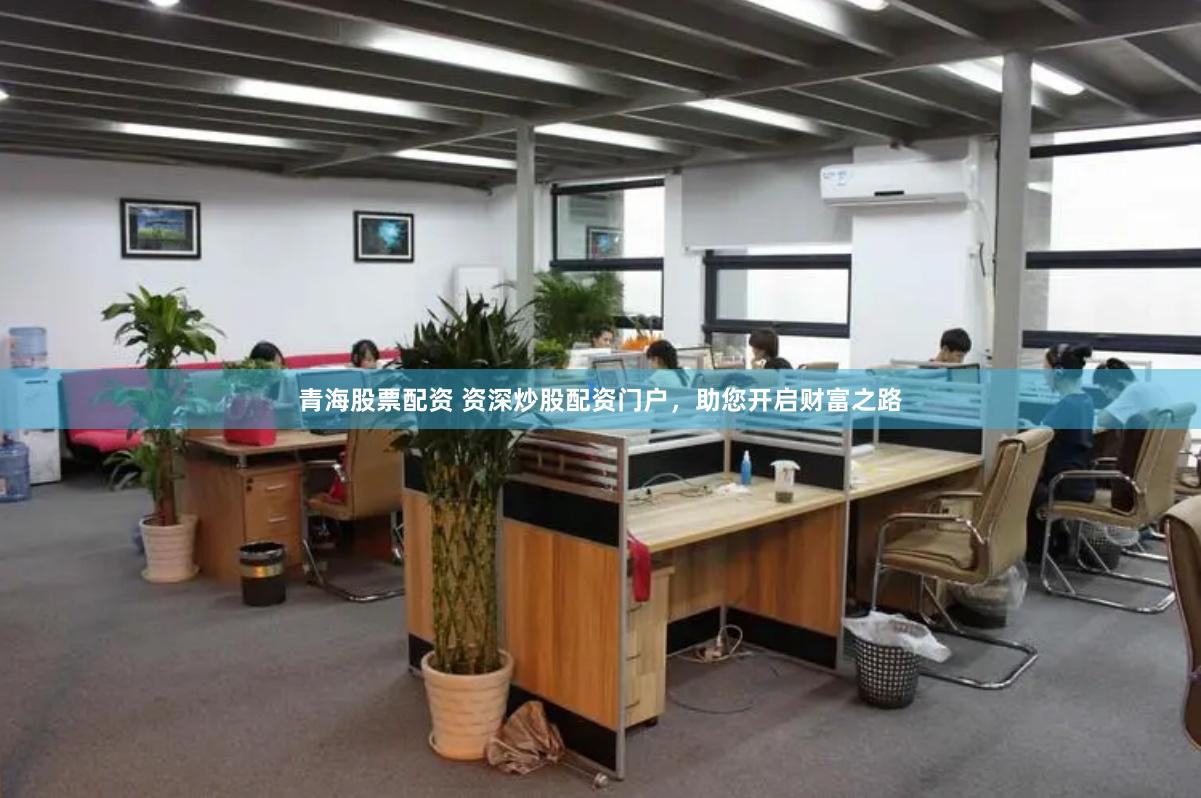 青海股票配资 资深炒股配资门户，助您开启财富之路