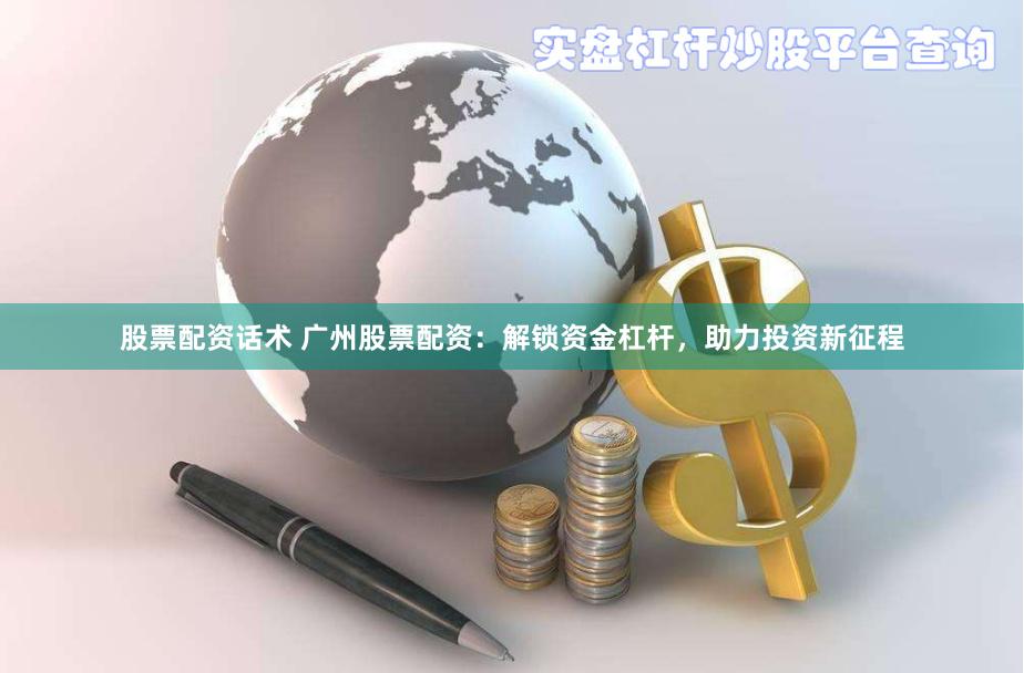 股票配资话术 广州股票配资：解锁资金杠杆，助力投资新征程