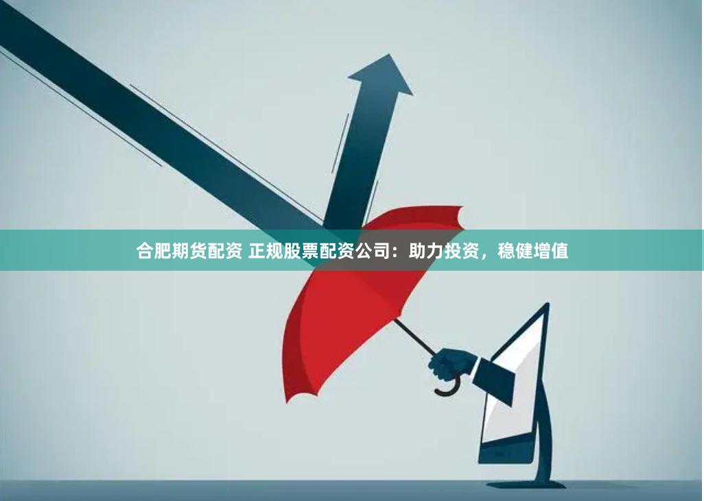 合肥期货配资 正规股票配资公司：助力投资，稳健增值