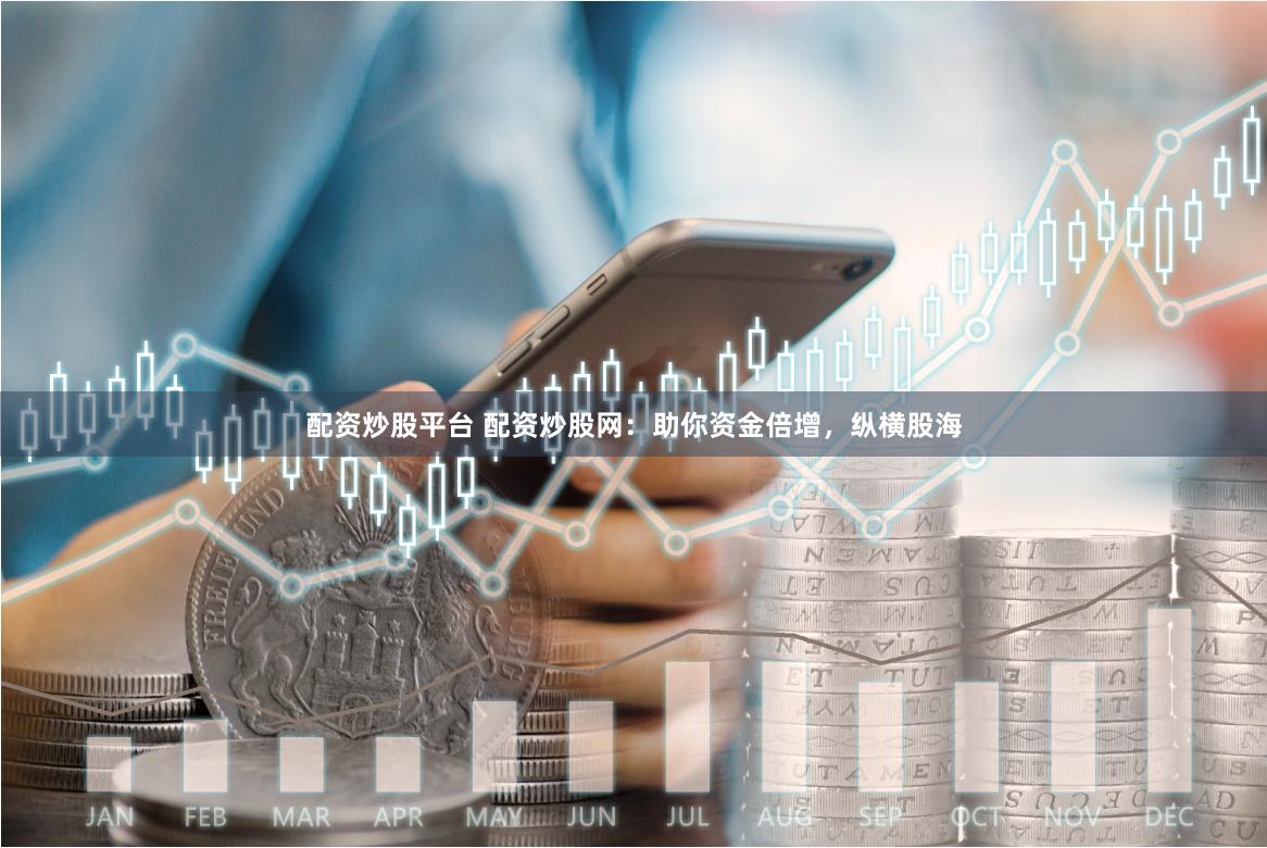 配资炒股平台 配资炒股网：助你资金倍增，纵横股海